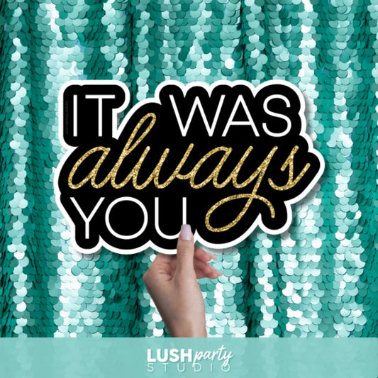 photo booth prop sign with 'IT WAS always YOU' text by Lush Party Studio