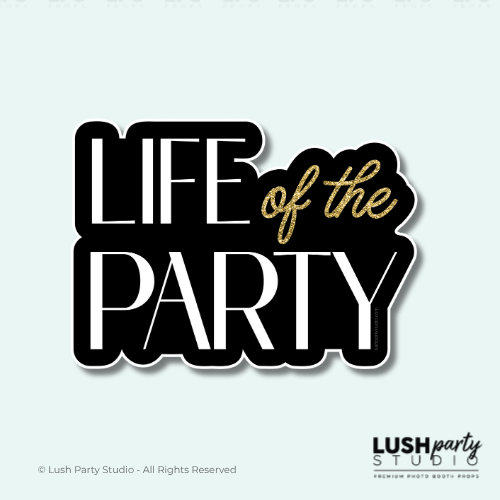 Photo Booth Prop with 'Life of the Party' text black and gold colors for celebrations, parties and more by Lush Party Studio logo.